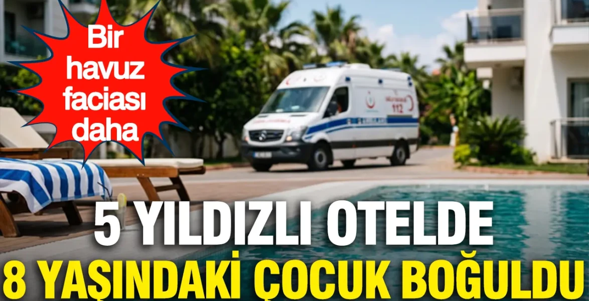 Havuz Faciası: 5 Yıldızlı Otelde 8 Yaşındaki Çocuk Hayatını Kaybetti