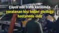 Çayeli'nde trafik kazasında yaralanan kişi tedavi gördüğü hastanede öldü