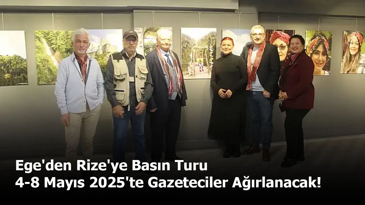 Ege'den Rize'ye Basın Turu: 4-8 Mayıs 2025'te Gazeteciler Ağırlanacak!