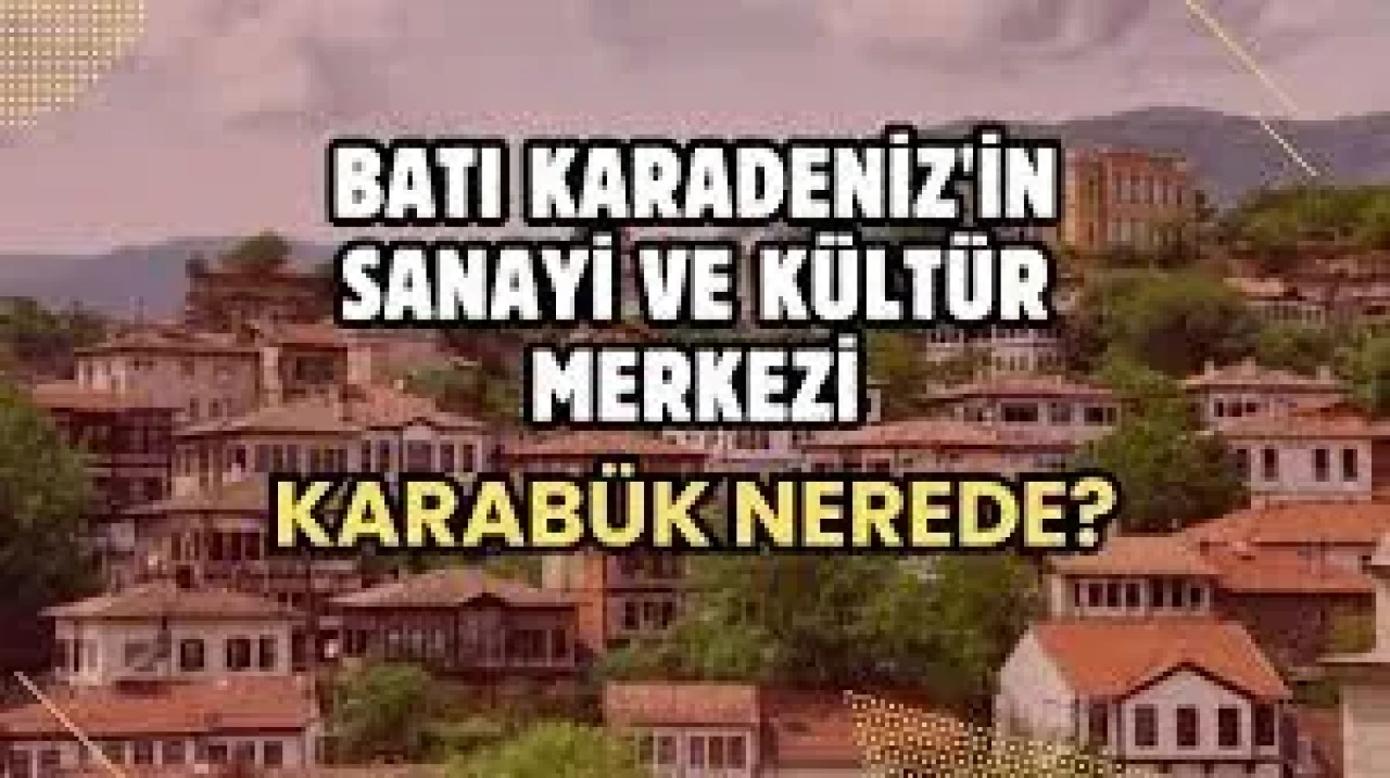 Karabük Nerede ve İlçeleri Hangileri? | Batı Karadeniz’in Tarihi ve Kültürel Mirası