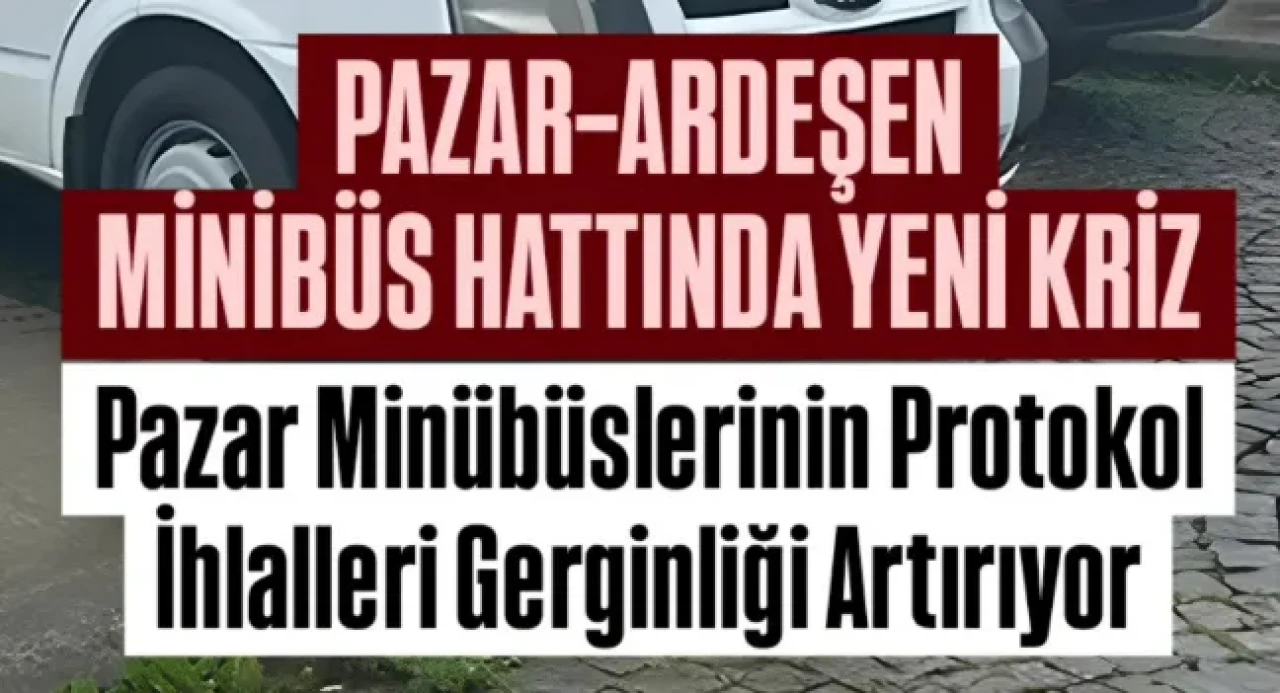 Pazar-Ardeşen Minibüs Hattında Protokol İhlalleri Krizi Yeniden Gündemde