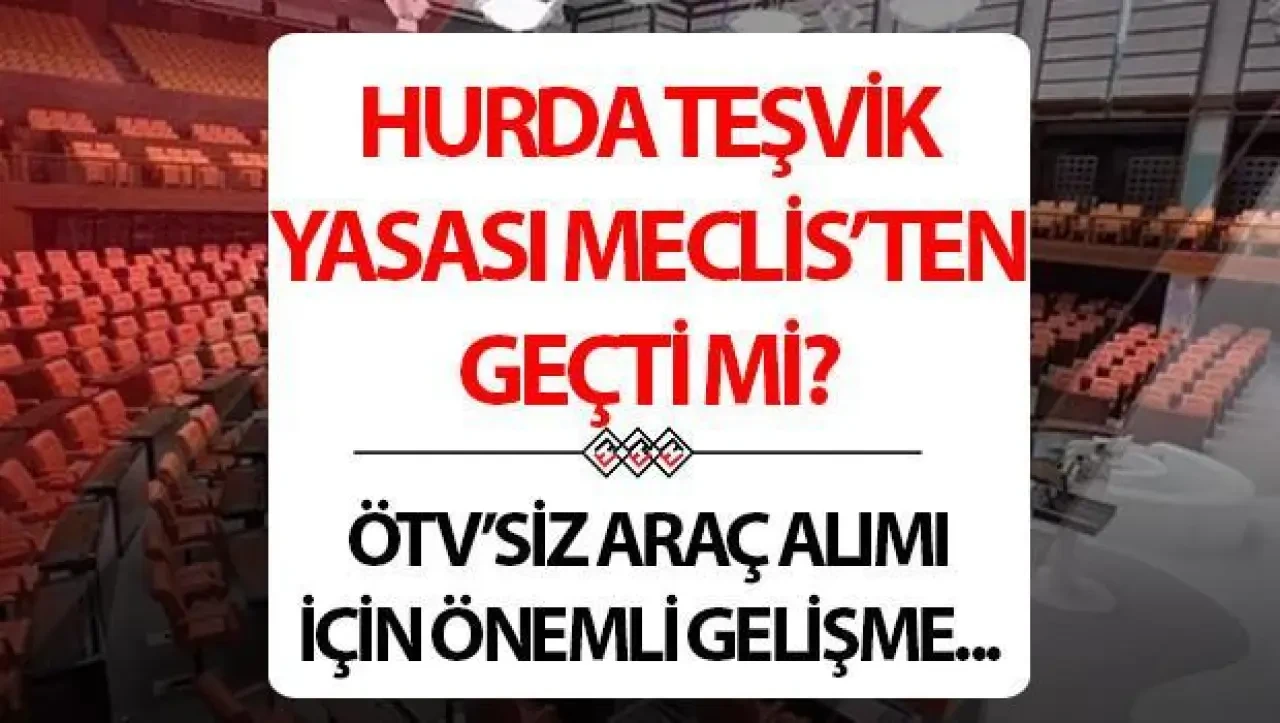 Hurda Teşvik Yasası ve ÖTV İndirimi Meclis’ten Onay Aldı mı? İşte Son Gelişmeler