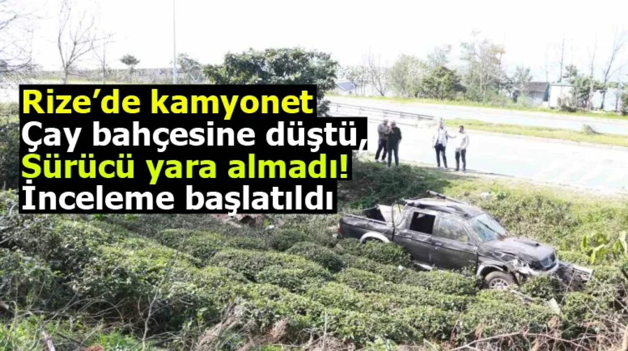 Rize’de kamyonet çay bahçesine düştü, sürücü yara almadı! İnceleme başlatıldı.