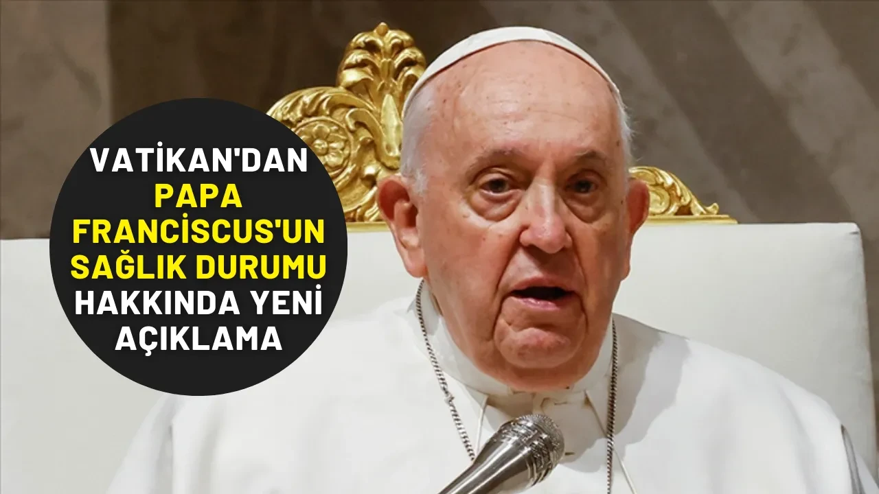 Vatikan'dan Papa Franciscus'un Sağlık Durumu Hakkında Yeni Açıklama
