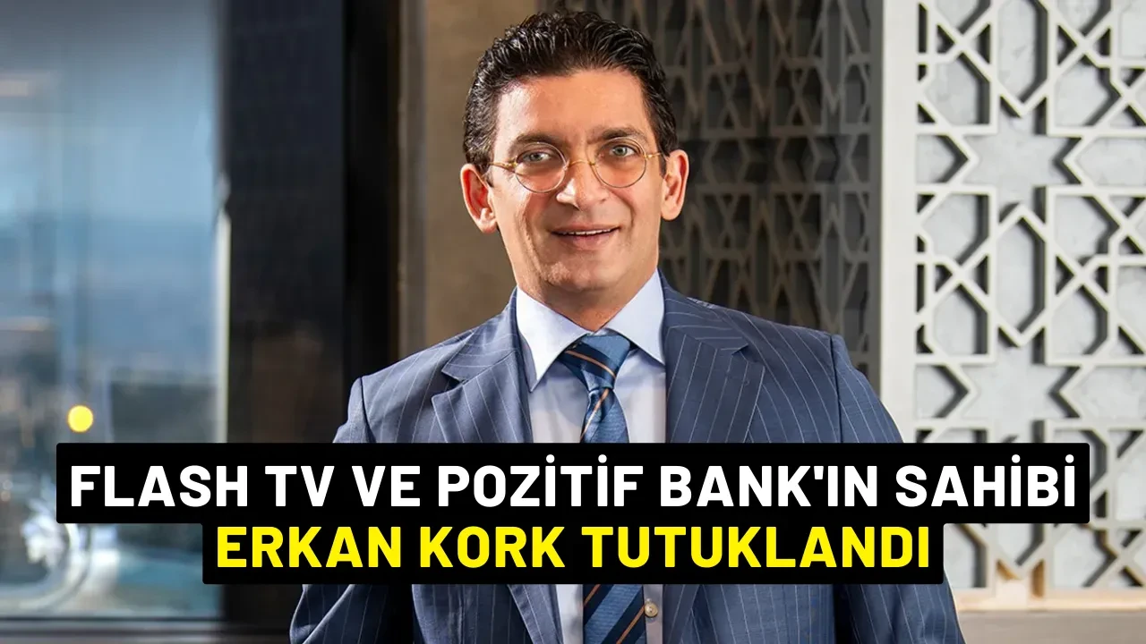 Flash TV ve Pozitif Bank'ın sahibi Erkan Kork Tutuklandı
