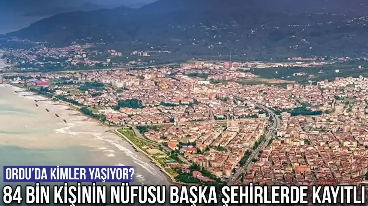 Ordu’da Kimler Yaşıyor? 84 Bin Kişinin Nüfusu Başka Şehirlerde Kayıtlı