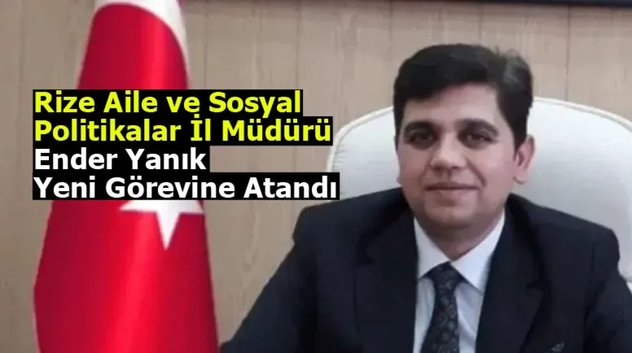 Rize Aile ve Sosyal Politikalar İl Müdürü Ender Yanık Yeni Görevine Atandı