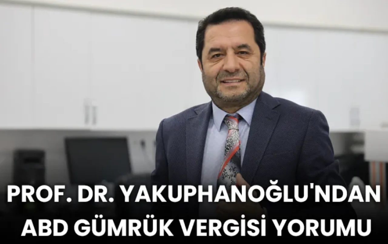 Prof. Dr. Yakuphanoğlu'ndan ABD Gümrük Vergisi Yorumu