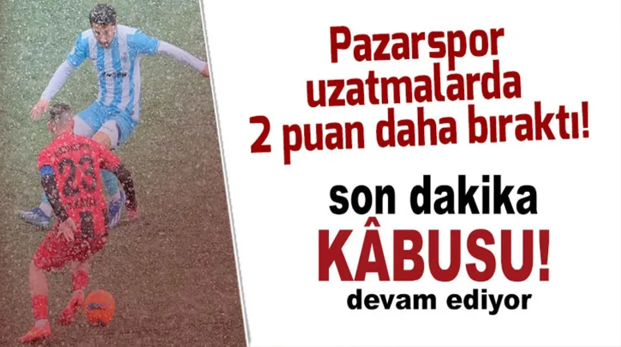 Pazarspor uzatmalarda 2 puan daha bıraktı!