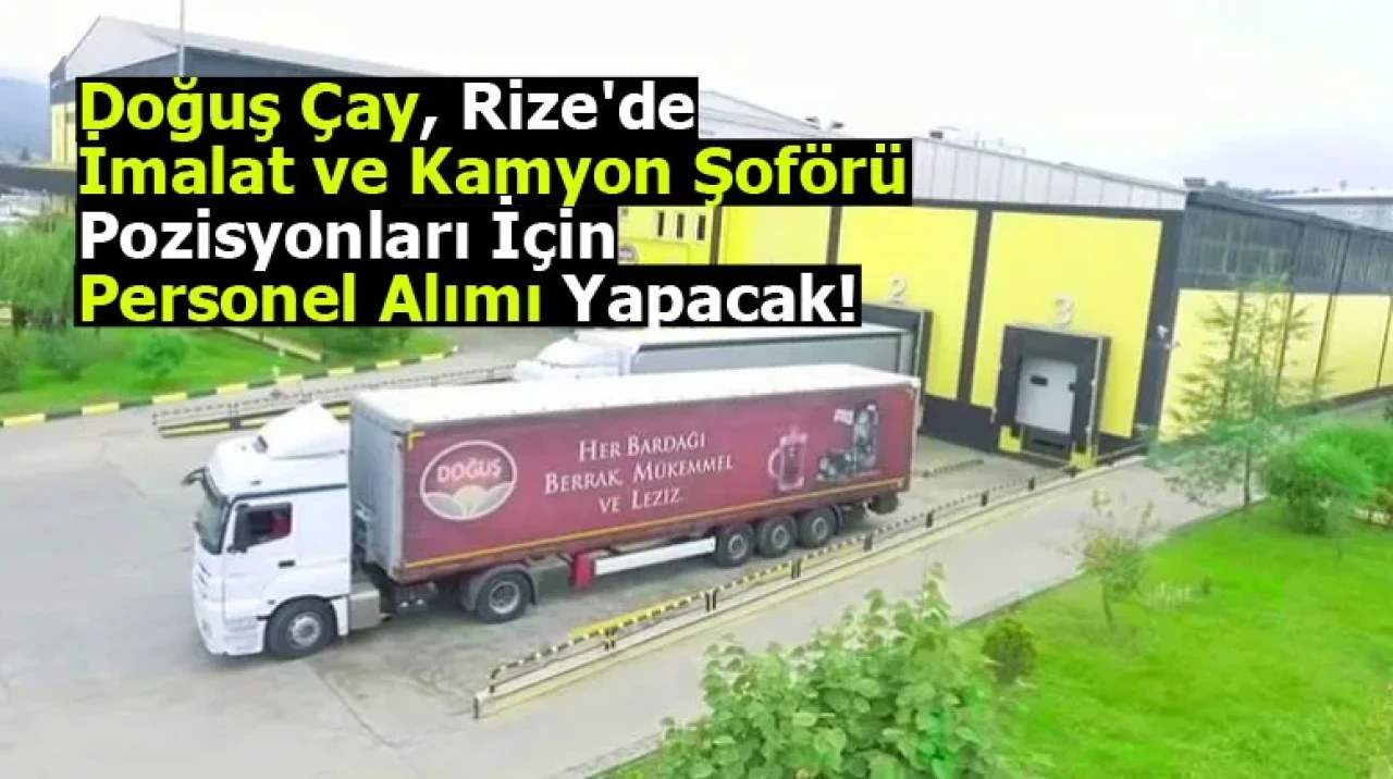 Doğuş Çay, Rize'de imalat ve kamyon şoförü pozisyonları için personel alımı yapacak!