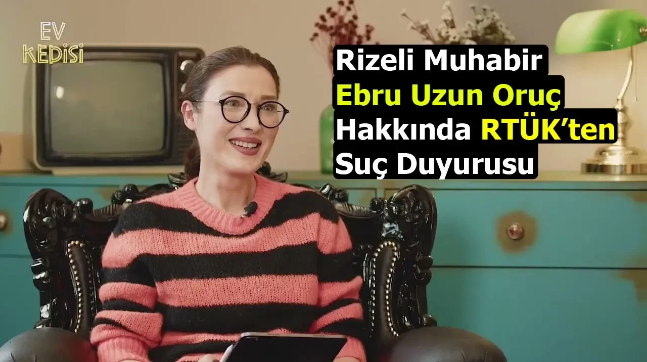 Rizeli Muhabir Ebru Uzun Oruç Hakkında RTÜK’ten  Suç Duyurusu
