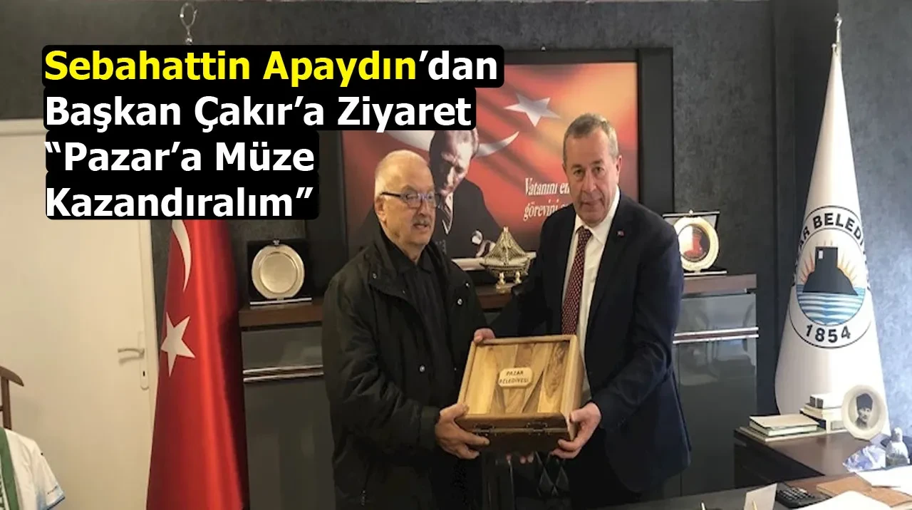 Sebahattin Apaydın’dan Başkan Çakır’a Ziyaret: “Pazar’a Müze Kazandıralım”