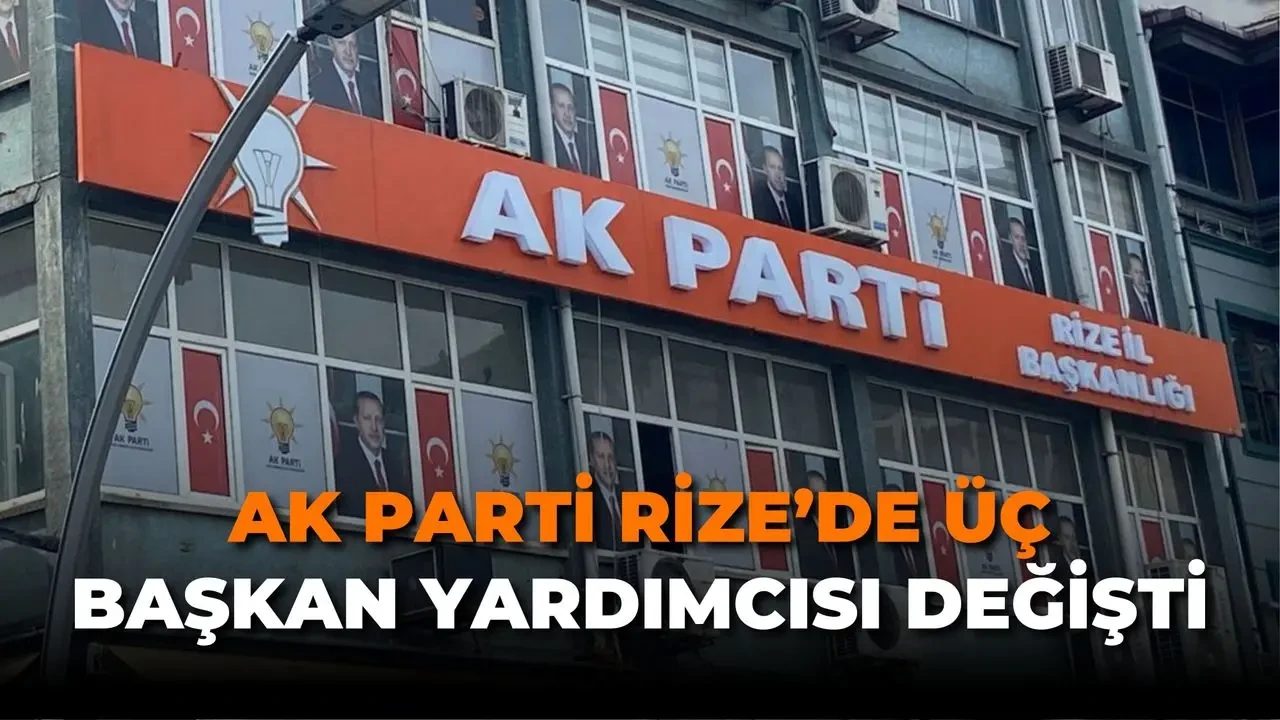 AK Parti Rize’de Üç Başkan Yardımcısı Değişti