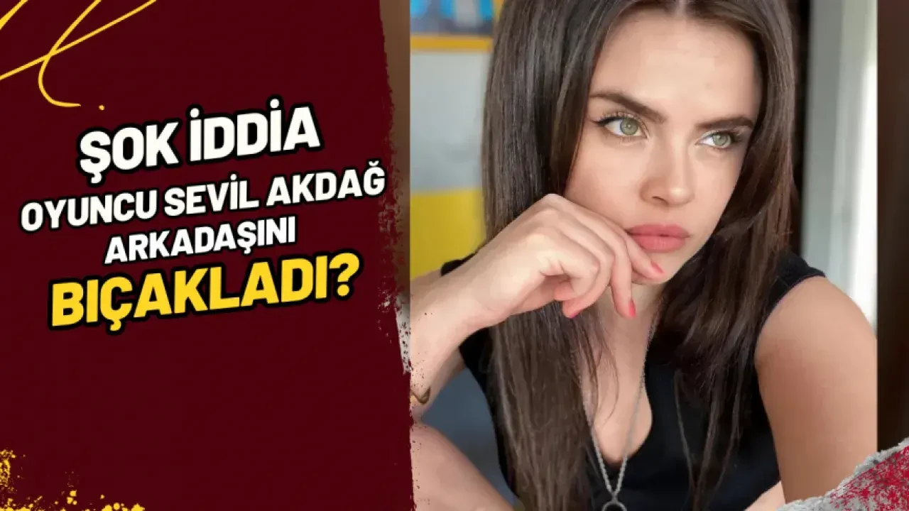 Şok İddia Oyuncu Sevil Akdağ Arkadaşını mı Bıçakladı?