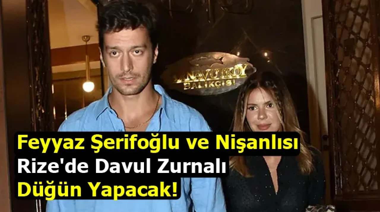 Feyyaz Şerifoğlu ve Nişanlısı Rize'de Davul Zurnalı Düğün Yapacak!