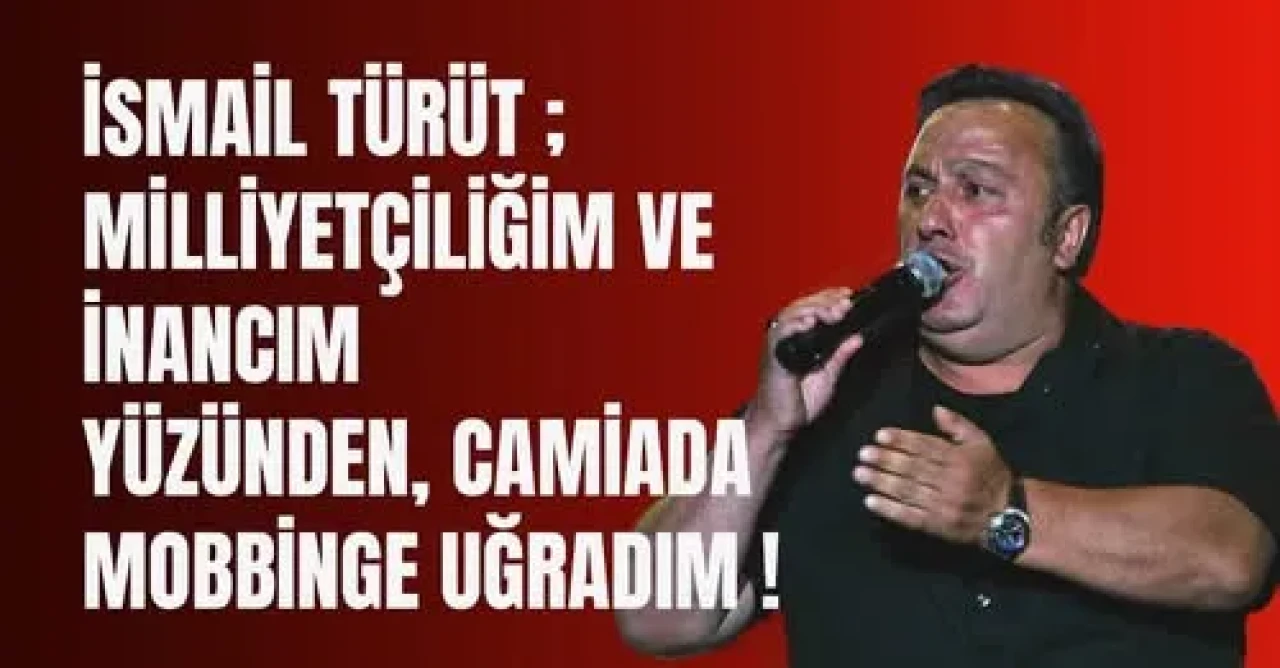 İsmail Türüt ; Milliyetçiliğim ve İnancım Yüzünden Camiada Mobbinge Uğradım !