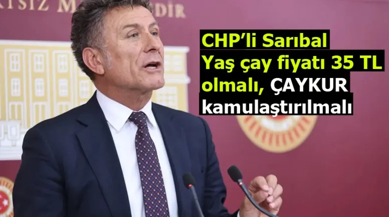 CHP’li Sarıbal: Yaş çay fiyatı 35 TL olmalı, ÇAYKUR kamulaştırılmalı