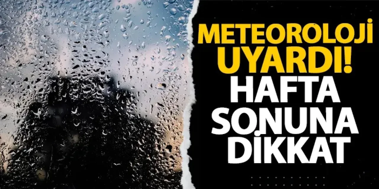 Meteoroloji uyardı! Hafta sonuna dikkat