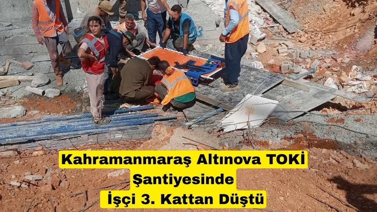 Kahramanmaraş TOKİ Şantiyesinde İşçi 3. Kattan Düştü, Sağlık Durumu Ciddi