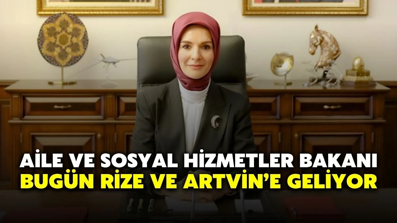 Aile ve Sosyal Hizmetler Bakanı Bugün Rize ve Artvin’e Geliyor