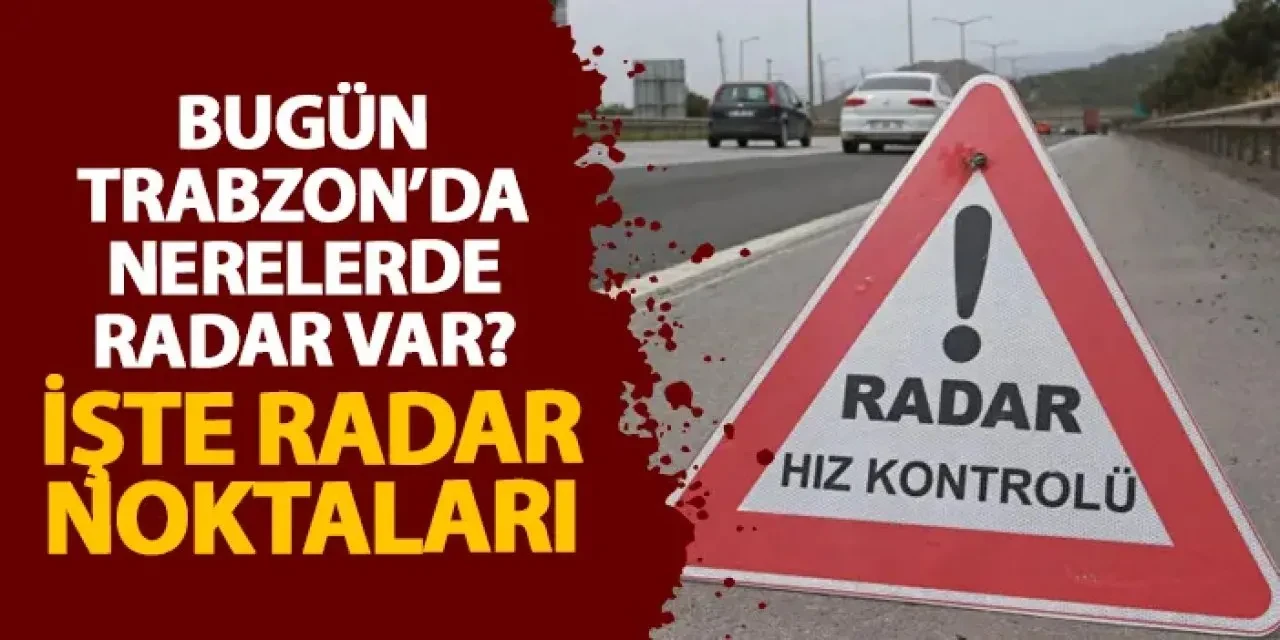 Trabzon’da Hız Kontrol Noktaları: 17 Ağustos 2025 Güncel Radar Listesi!