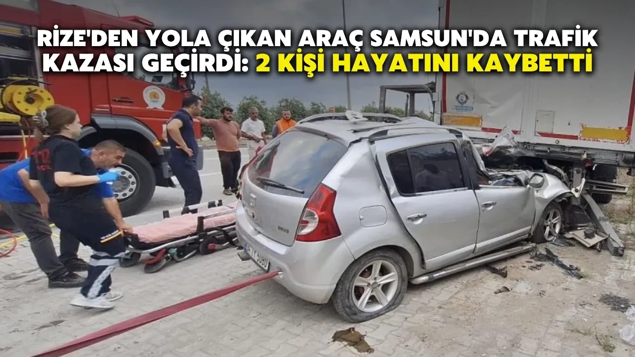 Rize'den Yola Çıkan Araç Samsun'da Trafik Kazası Geçirdi: 2 Kişi Hayatını Kaybetti