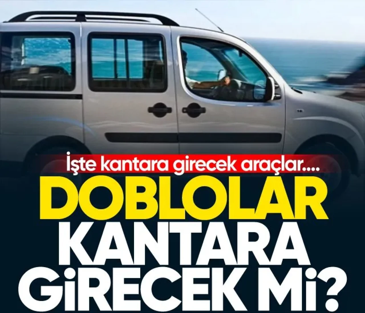 Doblolar ve kamyonetler kantara girecek mi? İşte kantara girecek araçlar...