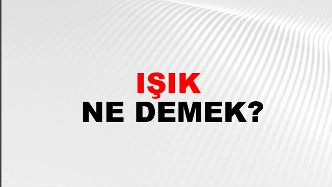 Işık Kelimesinin (Sözcüğünün) Anlamı ve Eş Anlamlısı Nedir