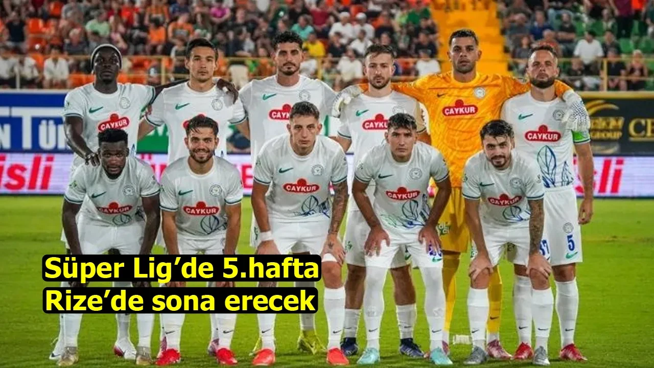 Süper Lig’de 5.hafta Rize’de sona erecek