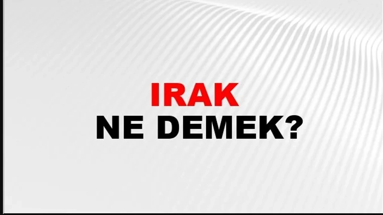 Irak Kelimesinin Anlamı ve Eş Anlamlısı: Detaylı İnceleme