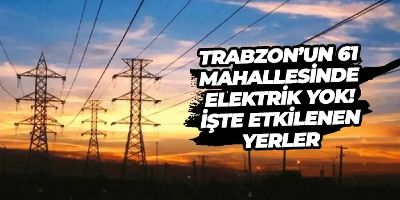 Trabzon'da 22 Eylül'de 61 mahallede elektrik kesintisi! Altyapı çalışmaları nedeniyle planlı kesinti gerçekleşecek.