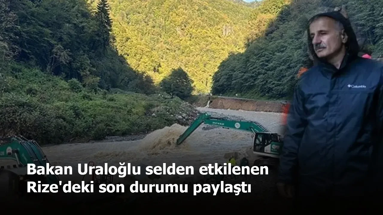 Bakan Uraloğlu selden etkilenen Rize'deki son durumu paylaştı
