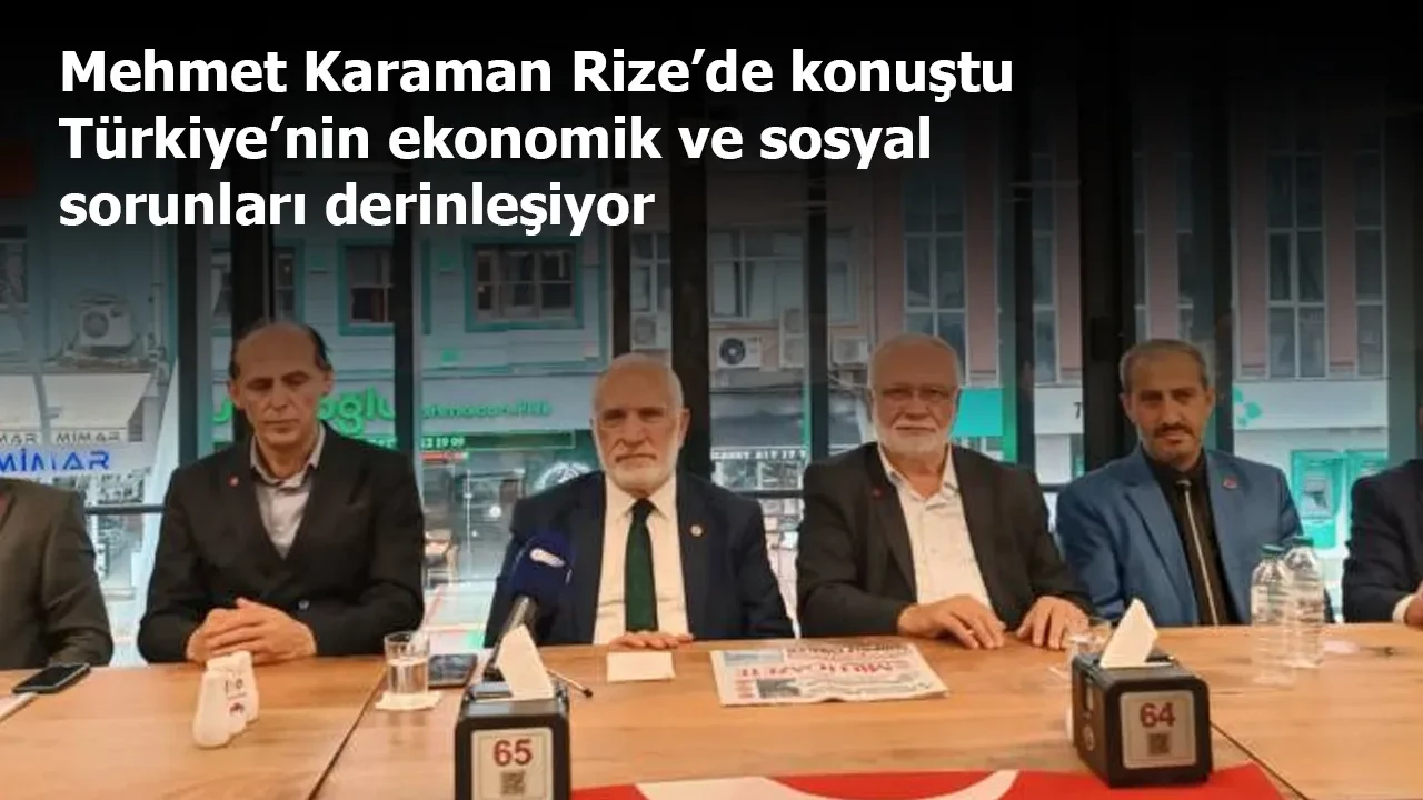 Mehmet Karaman Rize’de konuştu: Türkiye’nin ekonomik ve sosyal sorunları derinleşiyor