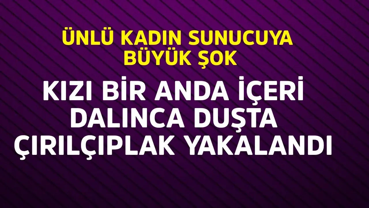 Ünlü kadın sunucuya duşta büyük şok