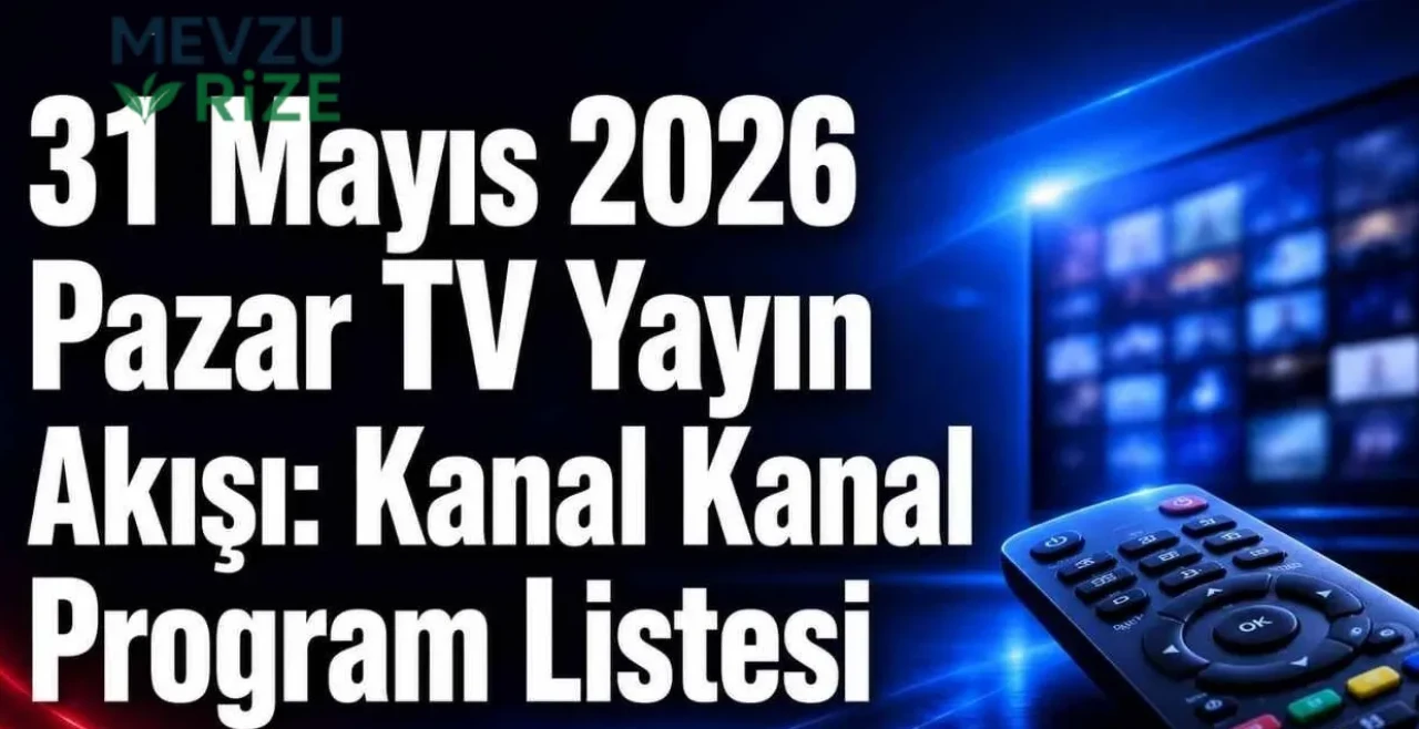 31 Mayıs 2026 Pazar TV Yayın Akışı: Kanal Kanal Program Listesi