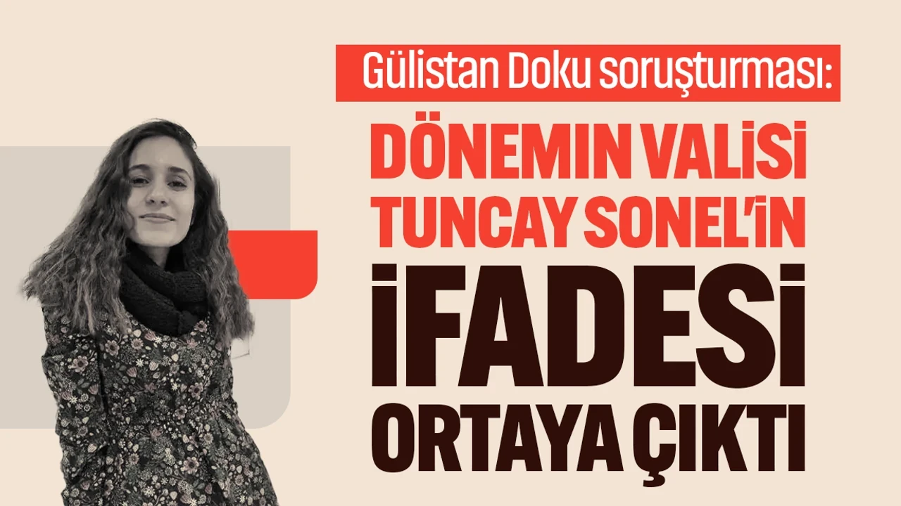 Gülistan Doku dosyasında yeni gelişme: Eski vali Tuncay Sonel'in ifadeleri gün yüzüne çıktı!