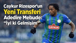 Çaykur Rizespor’un Yeni Transferi Adedire Mebude: İyi ki Gelmişim