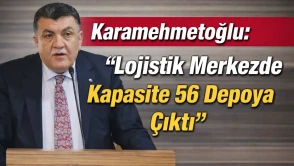 Karamehmetoğlu: "Lojistik Merkezde Kapasite 56 Depoya Çıktı"