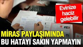 Miras paylaşımında tapuyu hemen almazsanız risklerle karşılaşabilirsiniz