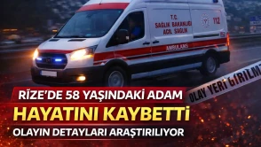 Rize'de 58 yaşındaki adam hayatını kaybetti: Olayın detayları araştırılıyor
