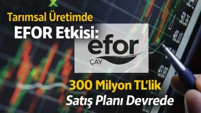 Tarımsal Üretimde EFOR Etkisi: 300 Milyon TL’lik Satış Planı Devrede
