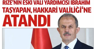 Rize’nin Eski Vali Yardımcısı İbrahim Taşyapan, Hakkari Valiliğine Atandı