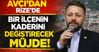AVCI'DAN RİZE'DE BİR İLÇENİN KADERİNİ DEĞİŞTİRECEK MÜJDE