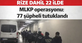 Rize dahil 22 ilde MLKP operasyonu: 77 şüpheli tutuklandı