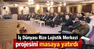 İş Dünyası Rize Lojistik Merkezi projesini masaya yatırdı