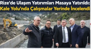 Rize’de Ulaşım Yatırımları Masaya Yatırıldı: Kale Yolu’nda Çalışmalar Yerinde İncelendi