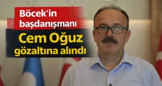 Böcek'in başdanışmanı Cem Oğuz gözaltına alındı