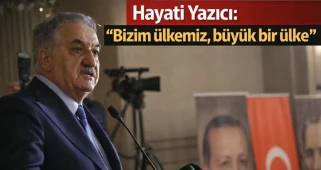 Hayati Yazıcı: "Bizim ülkemiz, büyük bir ülke"
