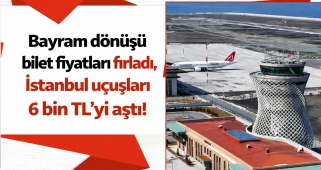 Bayram dönüşü bilet fiyatları fırladı, İstanbul uçuşları 6 bin TL'yi aştı!