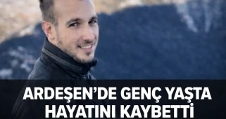 ARDEŞEN’DE GENÇ YAŞTA HAYATINI KAYBETTİ